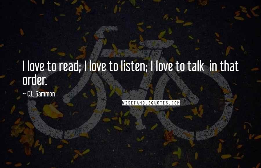 C.L. Gammon Quotes: I love to read; I love to listen; I love to talk  in that order.