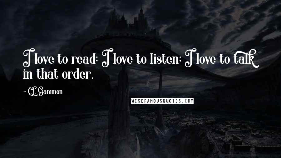 C.L. Gammon Quotes: I love to read; I love to listen; I love to talk  in that order.