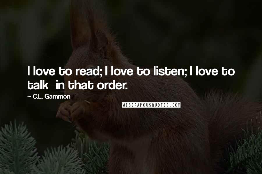 C.L. Gammon Quotes: I love to read; I love to listen; I love to talk  in that order.