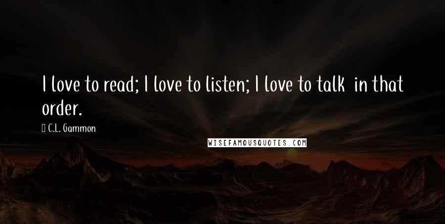 C.L. Gammon Quotes: I love to read; I love to listen; I love to talk  in that order.