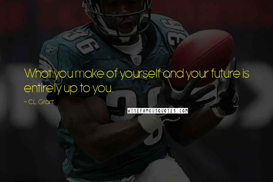C.L. Grant Quotes: What you make of yourself and your future is entirely up to you.