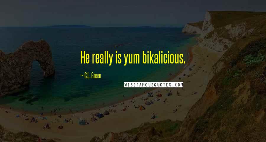 C.L. Green Quotes: He really is yum bikalicious.