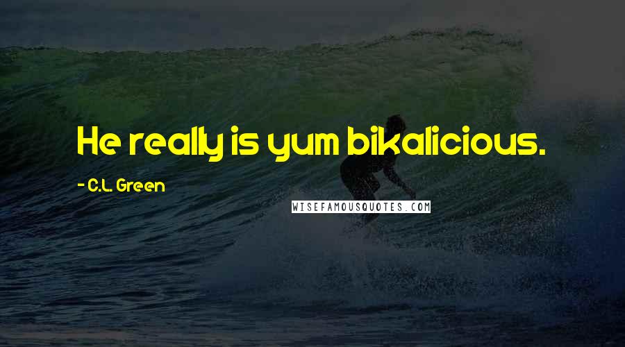 C.L. Green Quotes: He really is yum bikalicious.