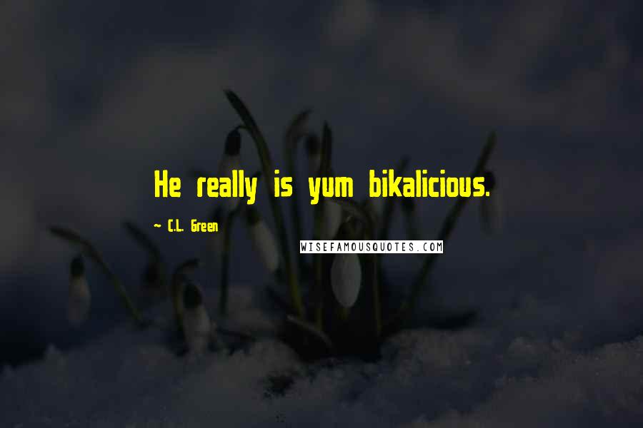 C.L. Green Quotes: He really is yum bikalicious.