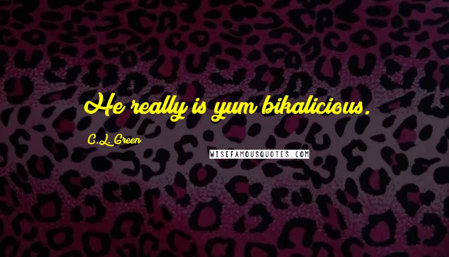 C.L. Green Quotes: He really is yum bikalicious.