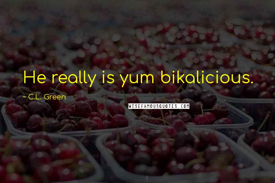 C.L. Green Quotes: He really is yum bikalicious.