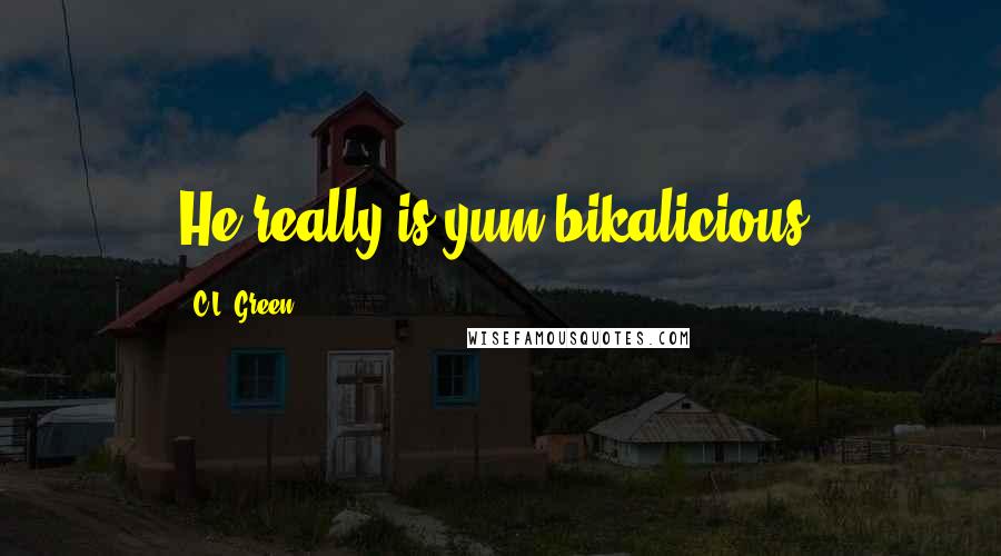 C.L. Green Quotes: He really is yum bikalicious.