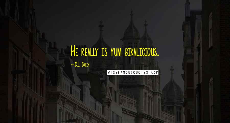 C.L. Green Quotes: He really is yum bikalicious.