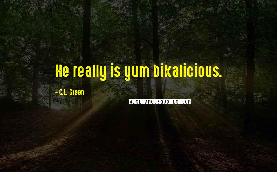 C.L. Green Quotes: He really is yum bikalicious.