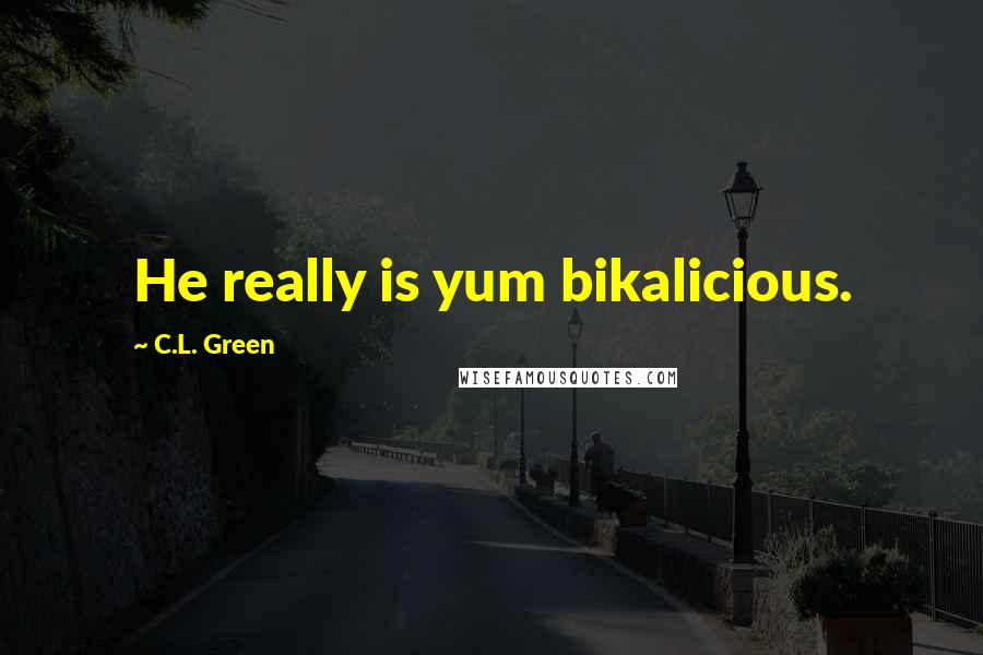 C.L. Green Quotes: He really is yum bikalicious.