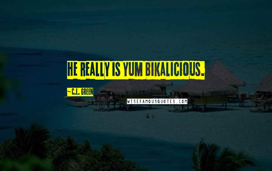 C.L. Green Quotes: He really is yum bikalicious.