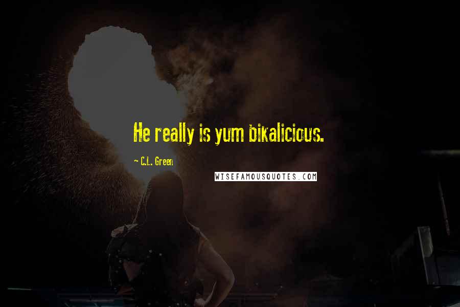 C.L. Green Quotes: He really is yum bikalicious.