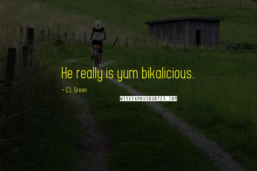 C.L. Green Quotes: He really is yum bikalicious.