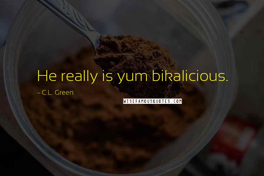 C.L. Green Quotes: He really is yum bikalicious.