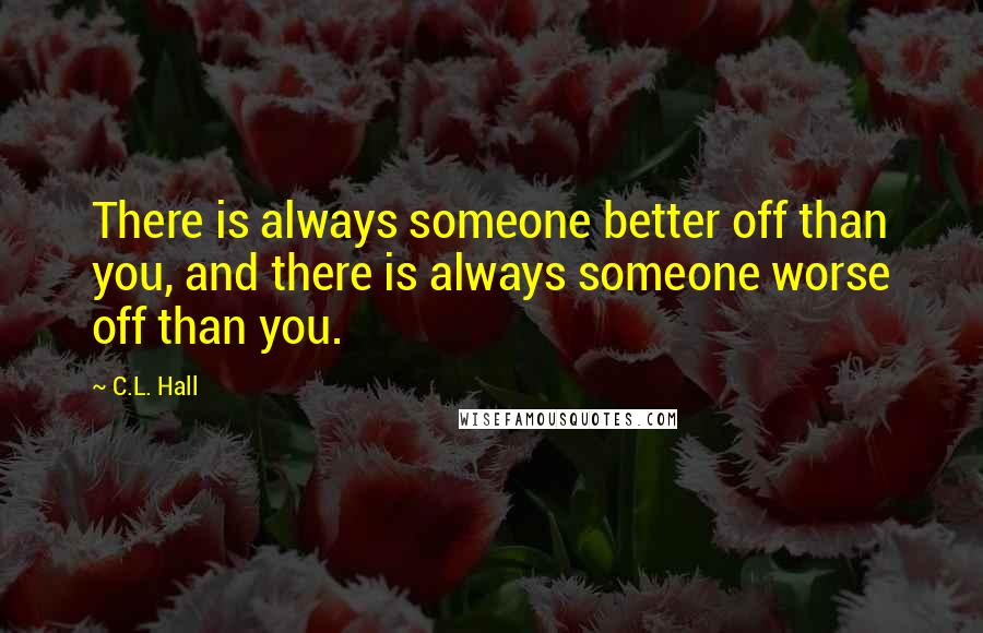 C.L. Hall Quotes: There is always someone better off than you, and there is always someone worse off than you.