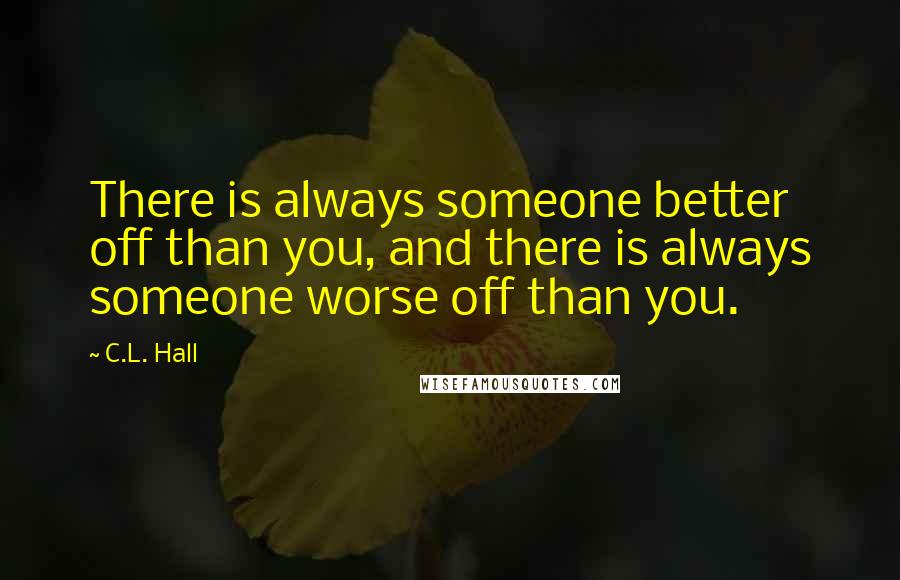 C.L. Hall Quotes: There is always someone better off than you, and there is always someone worse off than you.