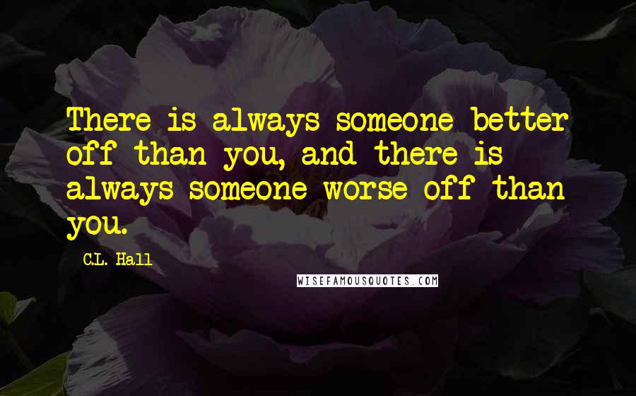 C.L. Hall Quotes: There is always someone better off than you, and there is always someone worse off than you.