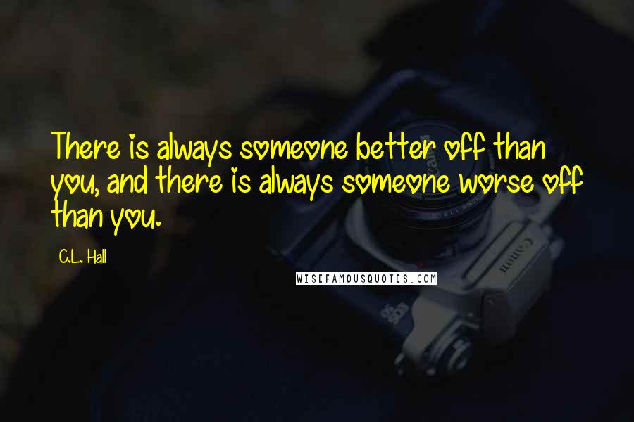 C.L. Hall Quotes: There is always someone better off than you, and there is always someone worse off than you.