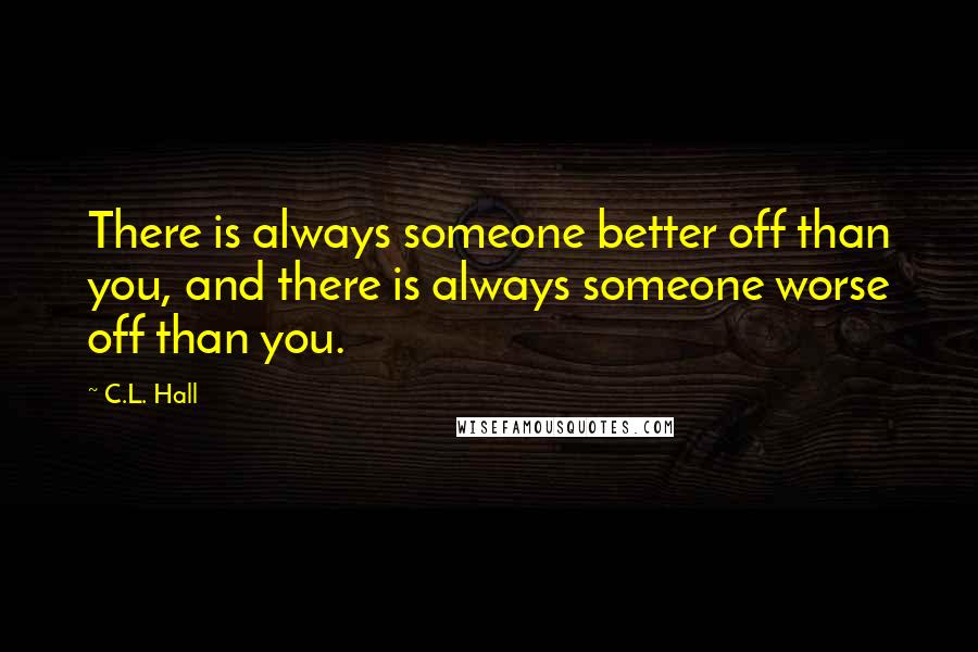 C.L. Hall Quotes: There is always someone better off than you, and there is always someone worse off than you.