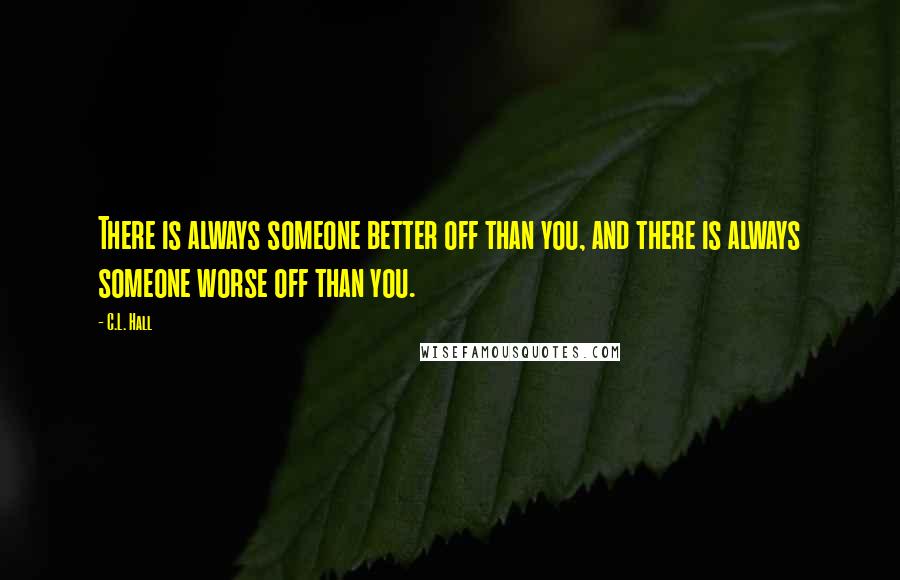 C.L. Hall Quotes: There is always someone better off than you, and there is always someone worse off than you.