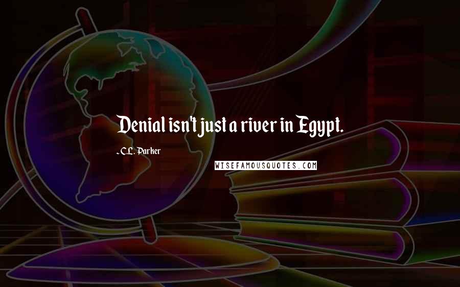 C.L. Parker Quotes: Denial isn't just a river in Egypt.