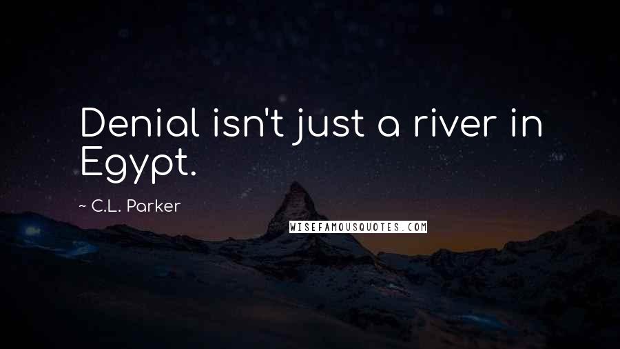 C.L. Parker Quotes: Denial isn't just a river in Egypt.