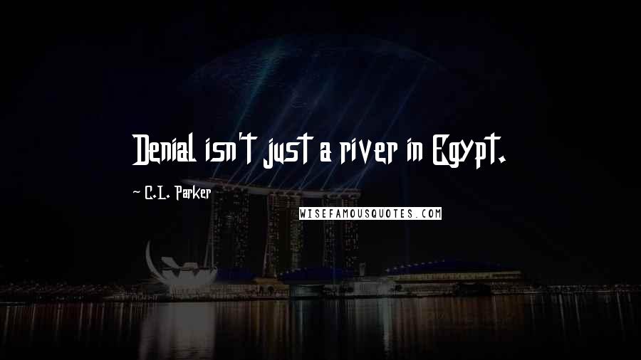 C.L. Parker Quotes: Denial isn't just a river in Egypt.