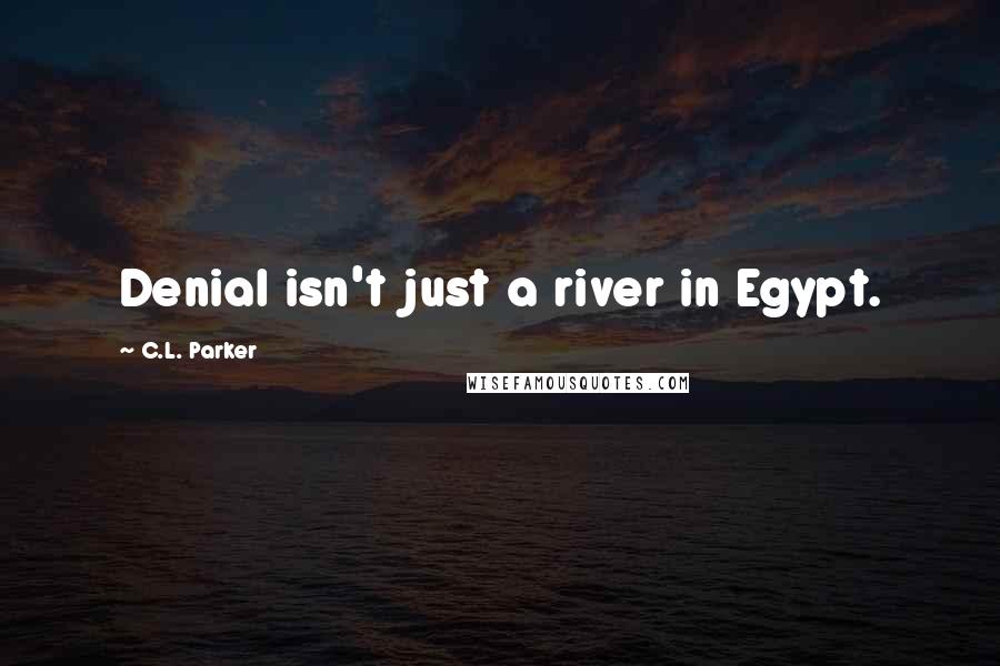 C.L. Parker Quotes: Denial isn't just a river in Egypt.