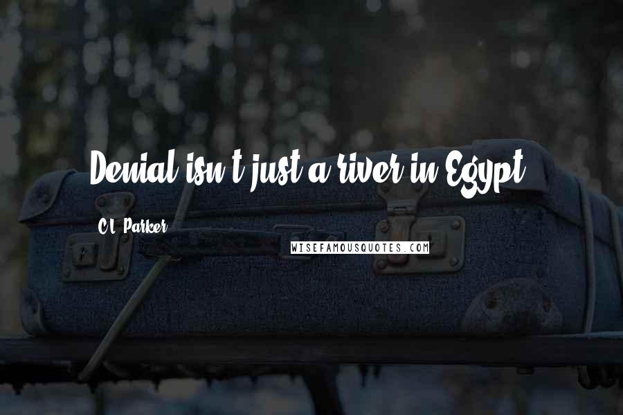C.L. Parker Quotes: Denial isn't just a river in Egypt.