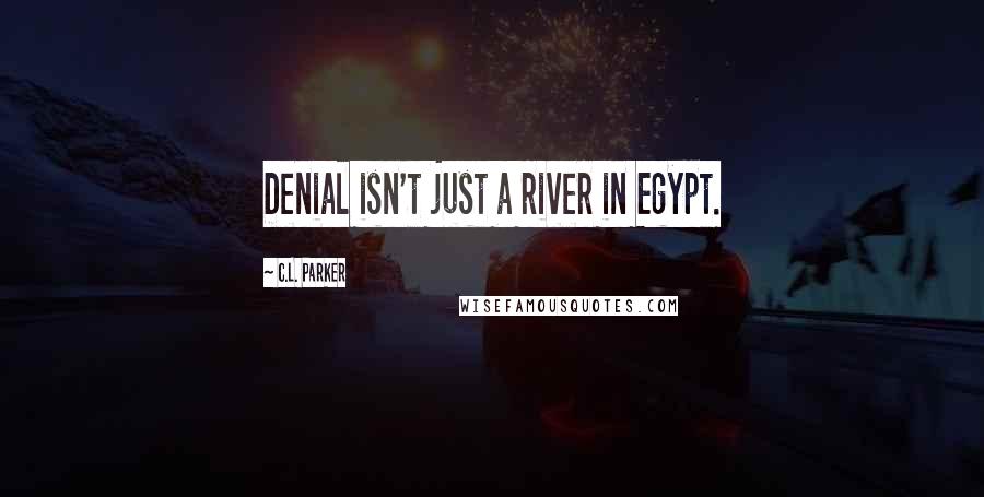C.L. Parker Quotes: Denial isn't just a river in Egypt.