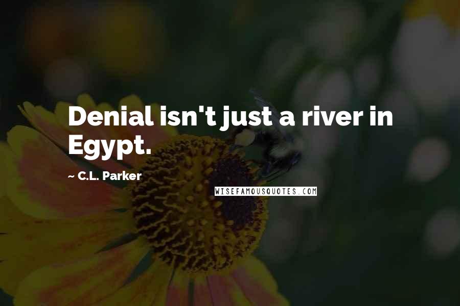 C.L. Parker Quotes: Denial isn't just a river in Egypt.