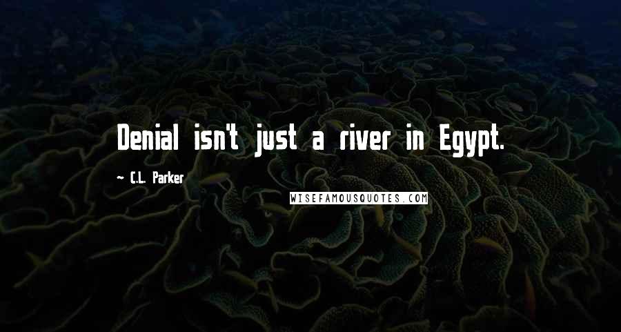 C.L. Parker Quotes: Denial isn't just a river in Egypt.