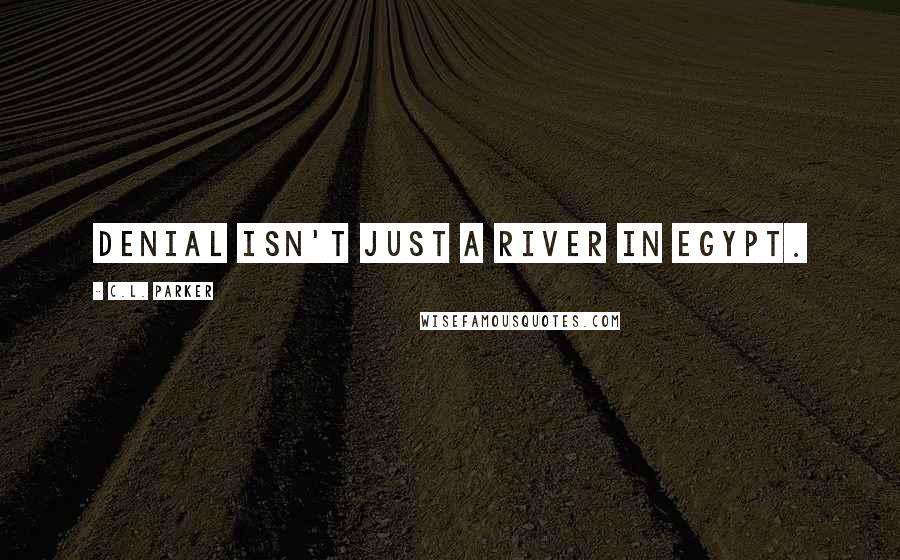 C.L. Parker Quotes: Denial isn't just a river in Egypt.