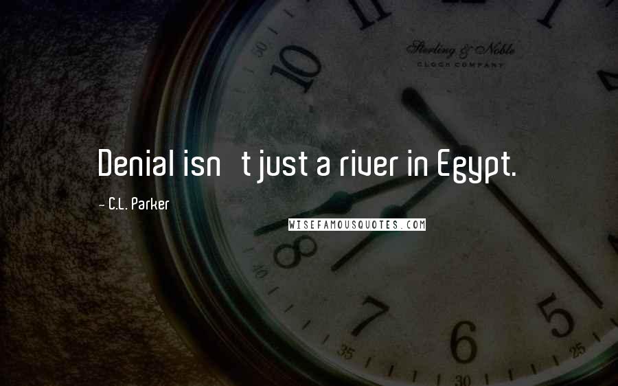 C.L. Parker Quotes: Denial isn't just a river in Egypt.
