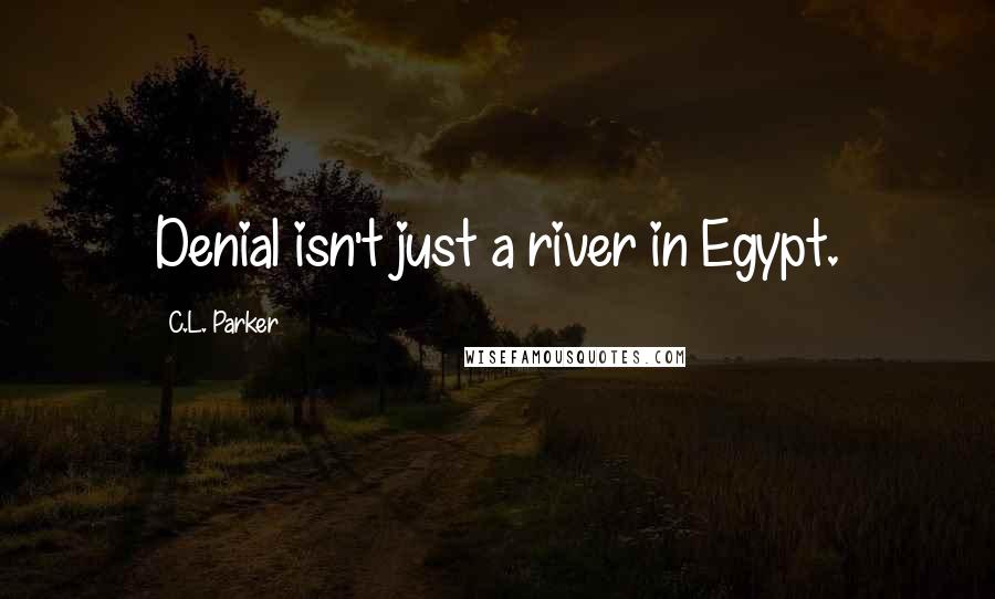 C.L. Parker Quotes: Denial isn't just a river in Egypt.