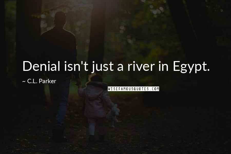 C.L. Parker Quotes: Denial isn't just a river in Egypt.