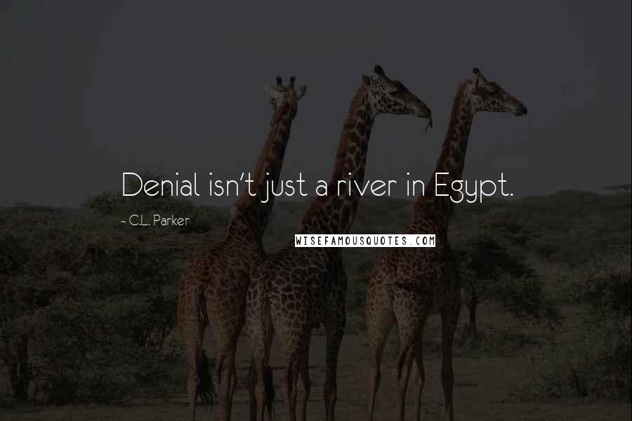 C.L. Parker Quotes: Denial isn't just a river in Egypt.