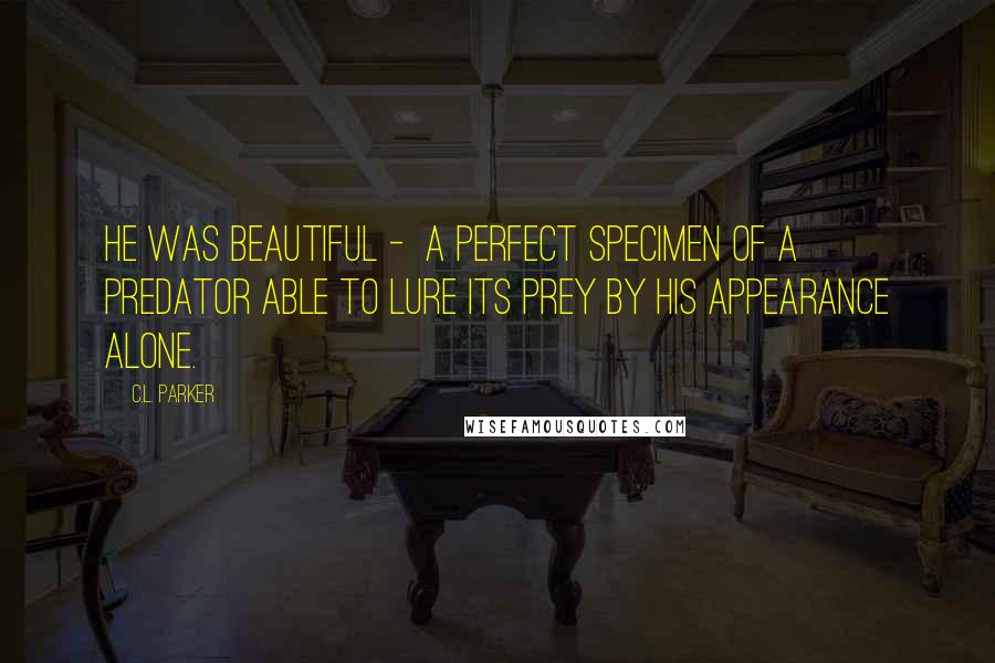 C.L. Parker Quotes: He was beautiful -  a perfect specimen of a predator able to lure its prey by his appearance alone.