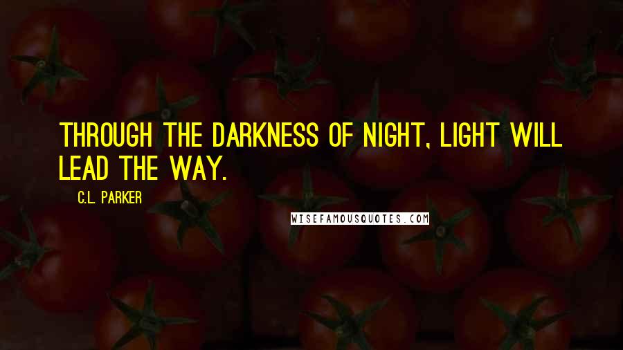 C.L. Parker Quotes: Through the darkness of night, Light will lead the way.