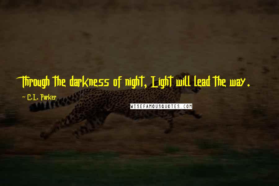 C.L. Parker Quotes: Through the darkness of night, Light will lead the way.
