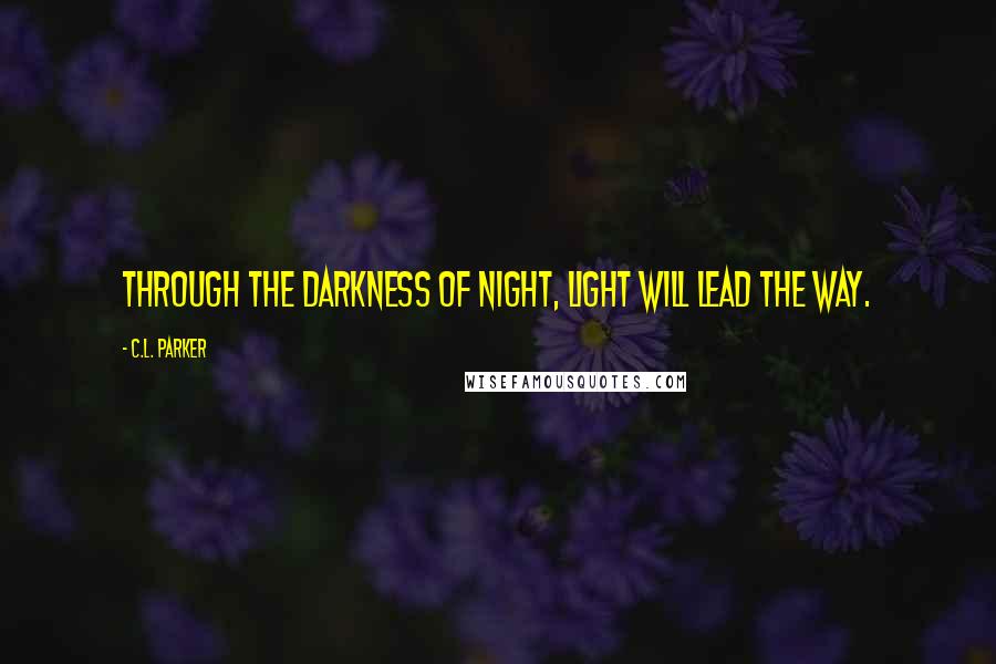 C.L. Parker Quotes: Through the darkness of night, Light will lead the way.