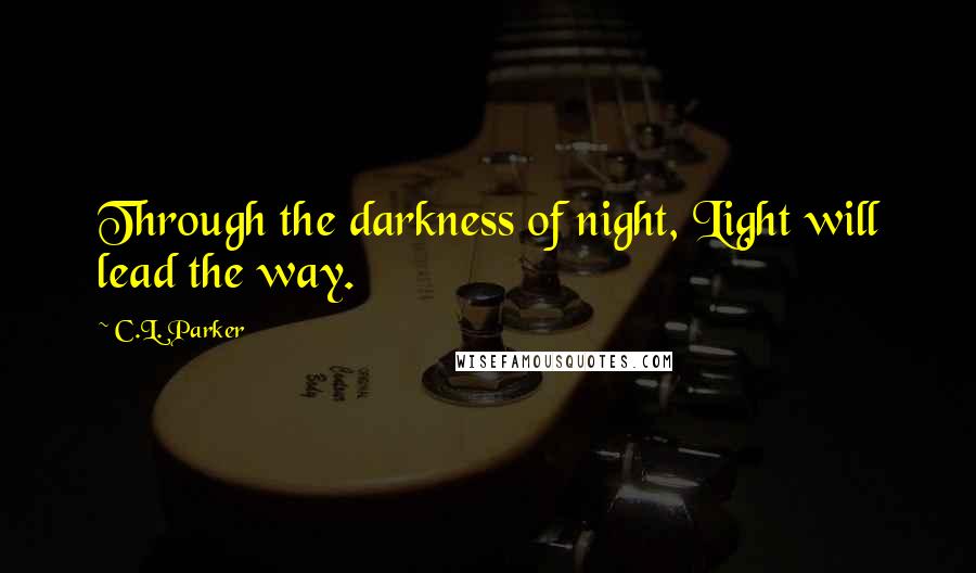 C.L. Parker Quotes: Through the darkness of night, Light will lead the way.