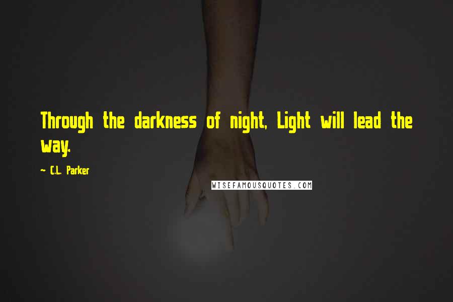 C.L. Parker Quotes: Through the darkness of night, Light will lead the way.