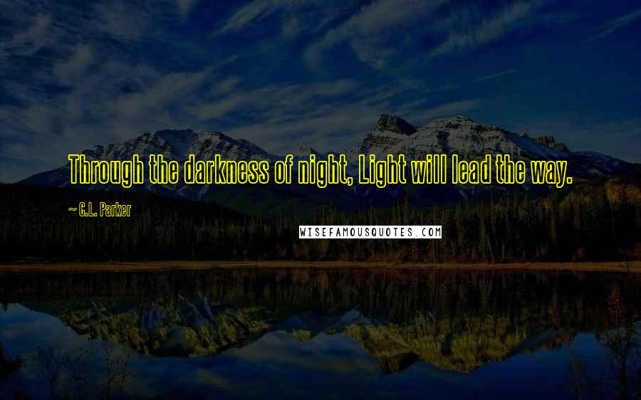 C.L. Parker Quotes: Through the darkness of night, Light will lead the way.
