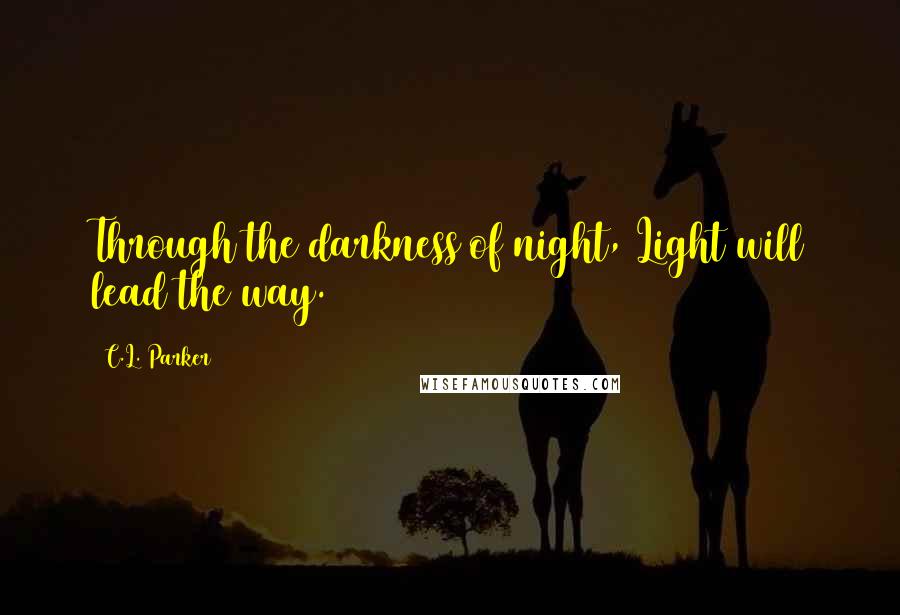 C.L. Parker Quotes: Through the darkness of night, Light will lead the way.