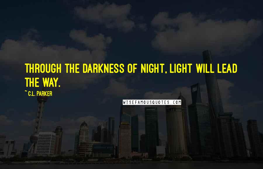 C.L. Parker Quotes: Through the darkness of night, Light will lead the way.