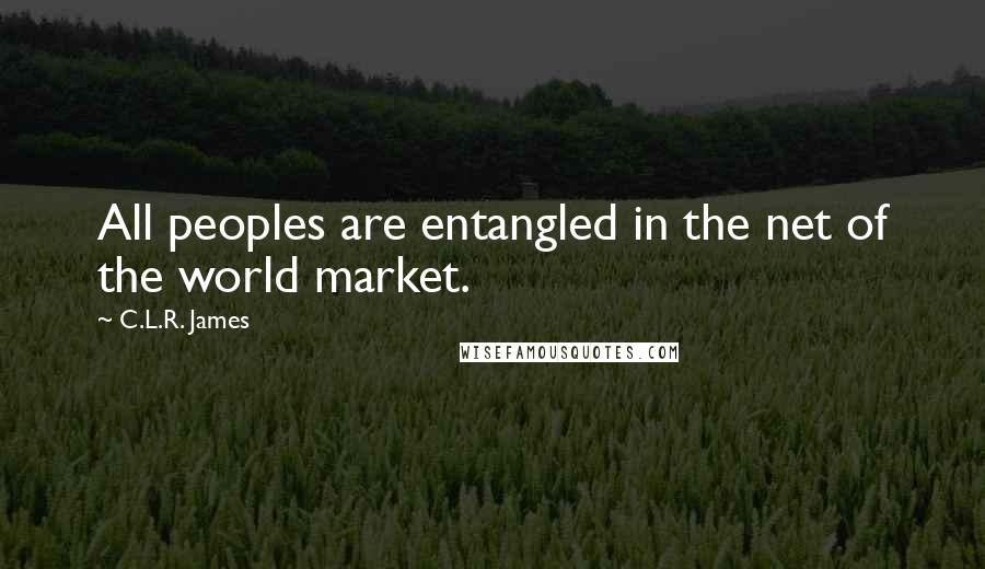 C.L.R. James Quotes: All peoples are entangled in the net of the world market.