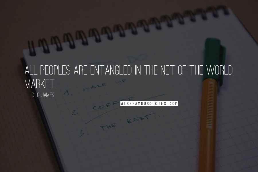 C.L.R. James Quotes: All peoples are entangled in the net of the world market.