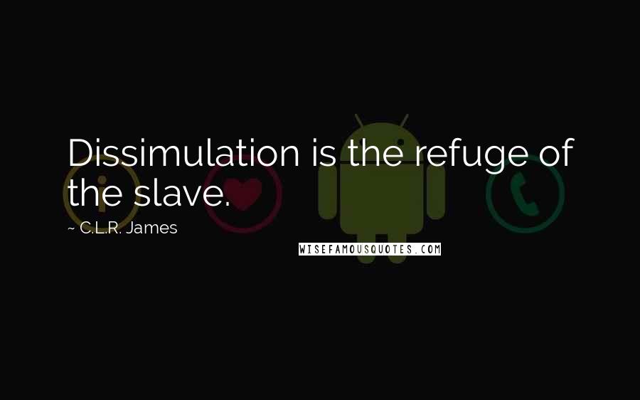 C.L.R. James Quotes: Dissimulation is the refuge of the slave.