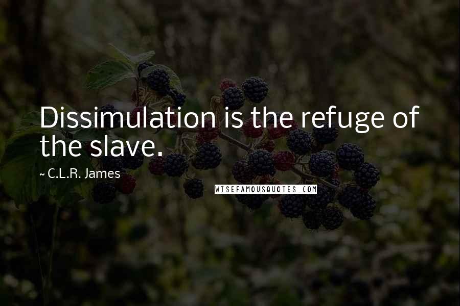 C.L.R. James Quotes: Dissimulation is the refuge of the slave.